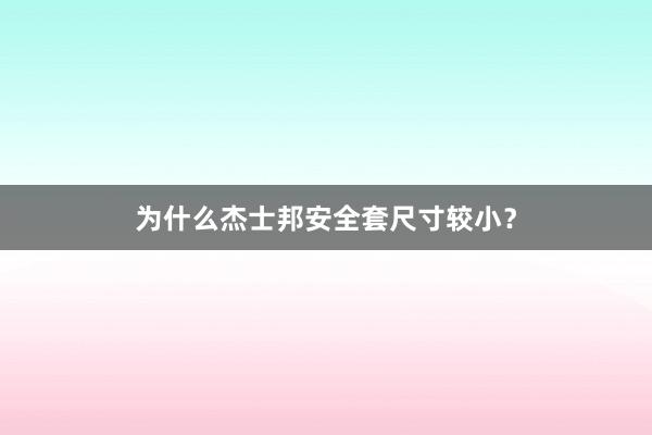 为什么杰士邦安全套尺寸较小？